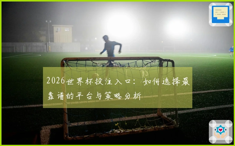 2026世界杯投注入口：如何选择最靠谱的平台与策略分析