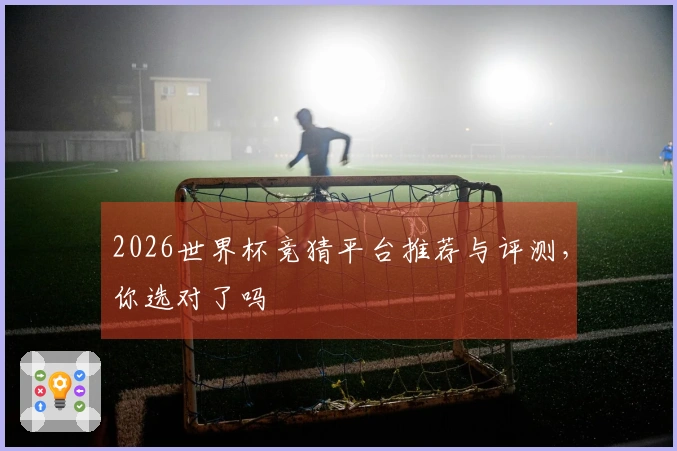 2026世界杯竞猜平台推荐与评测，你选对了吗