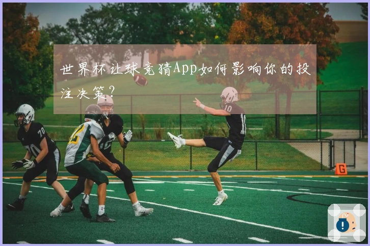 世界杯让球竞猜App如何影响你的投注决策？