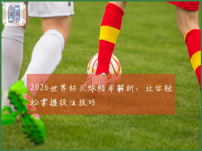 2026世界杯买球赔率解析，让你轻松掌握投注技巧