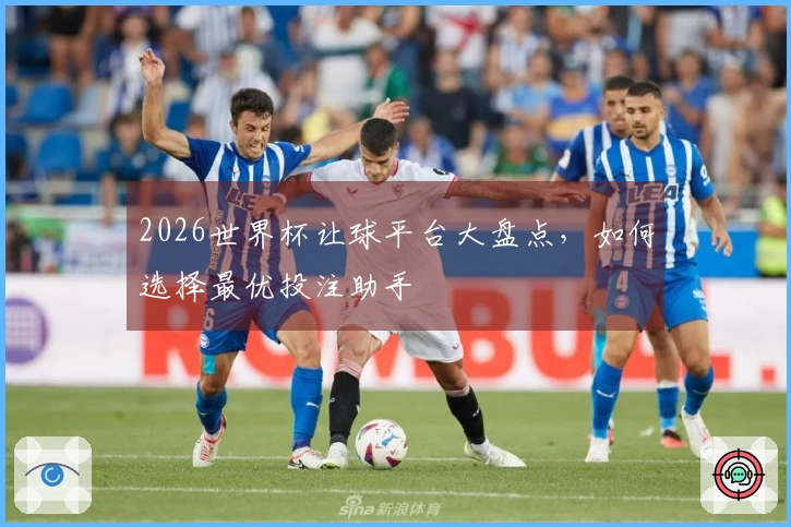 2026世界杯让球平台大盘点，如何选择最优投注助手
