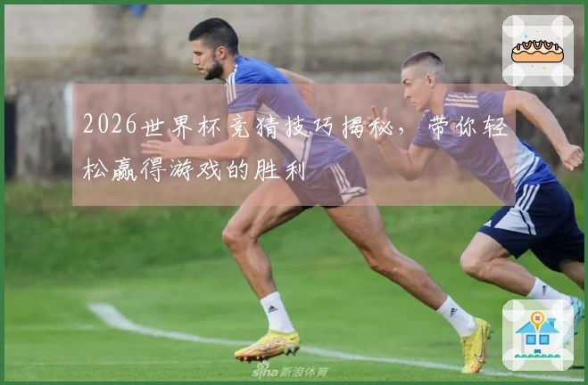 2026世界杯竞猜技巧揭秘，带你轻松赢得游戏的胜利