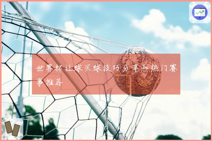 世界杯让球买球技巧分享和热门赛事推荐