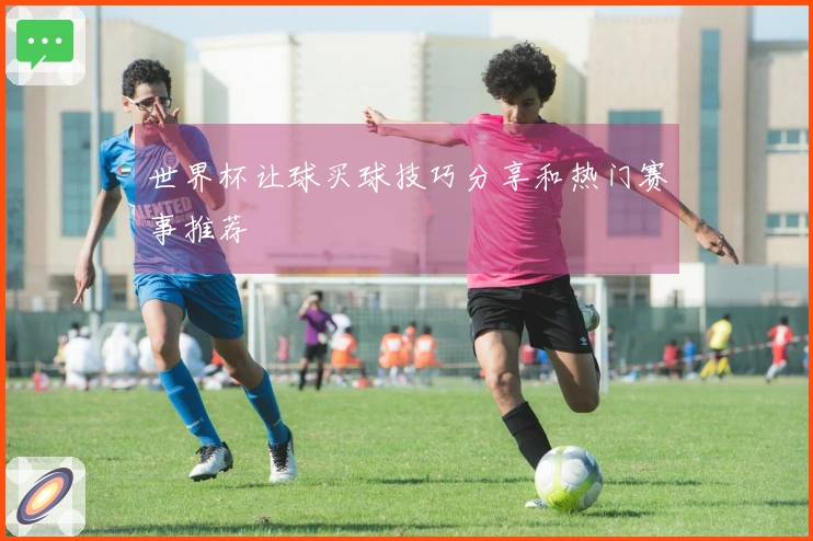 世界杯让球买球技巧分享和热门赛事推荐
