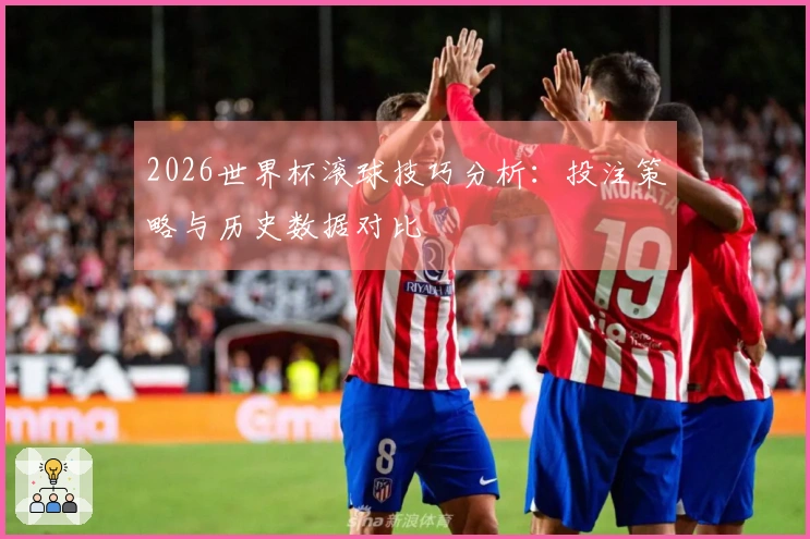 2026世界杯滚球技巧分析：投注策略与历史数据对比