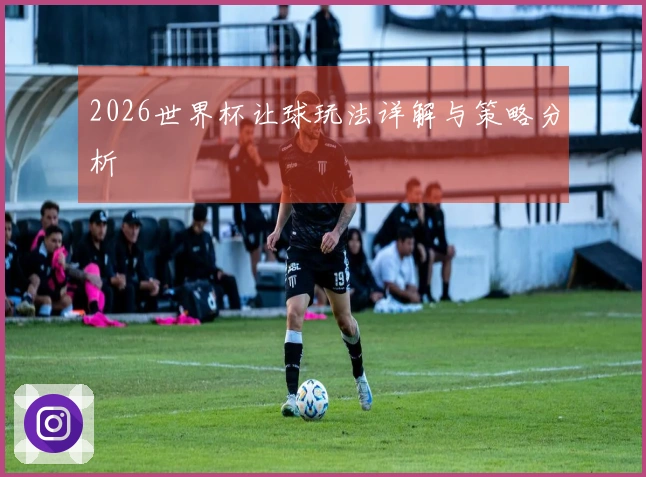 2026世界杯让球玩法详解与策略分析
