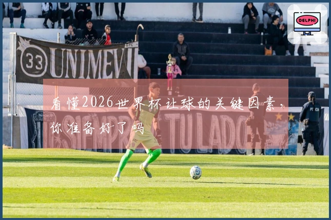看懂2026世界杯让球的关键因素，你准备好了吗