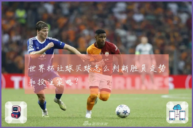 世界杯让球买球怎么判断胜负走势和投注策略？
