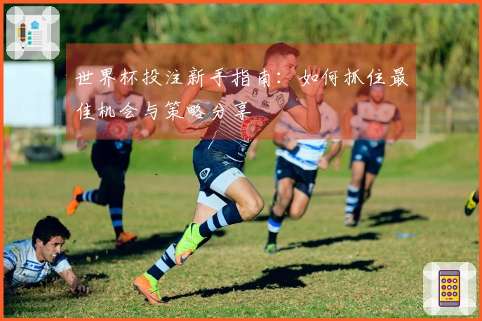 世界杯投注新手指南：如何抓住最佳机会与策略分享