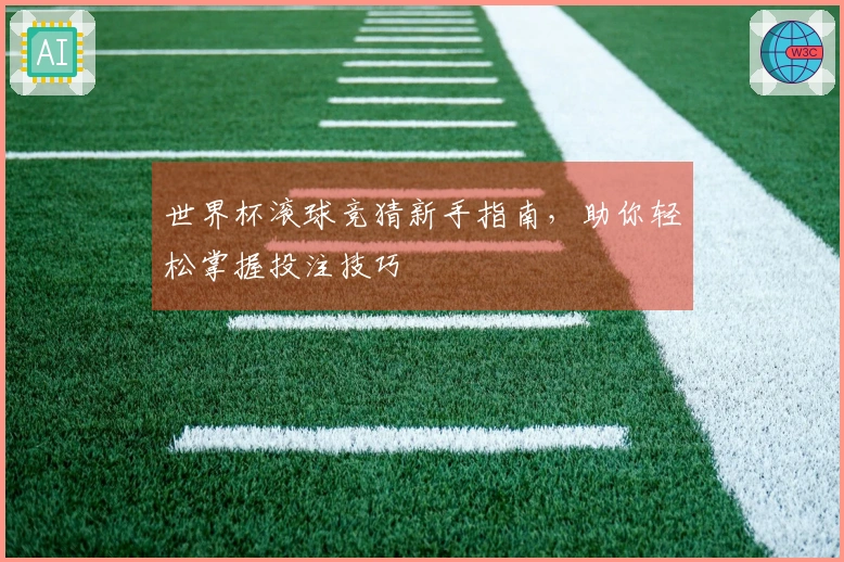 世界杯滚球竞猜新手指南，助你轻松掌握投注技巧