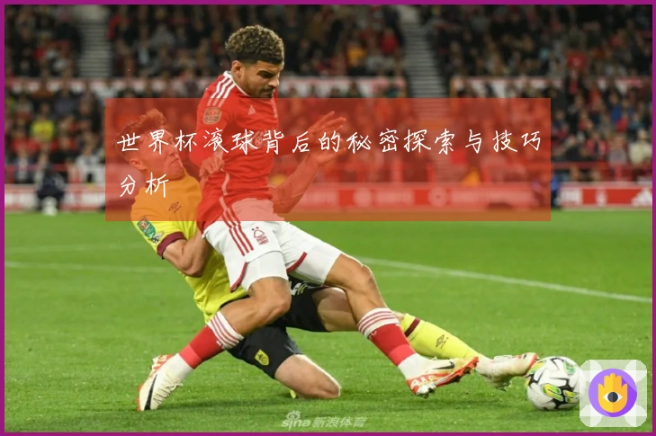 世界杯滚球背后的秘密探索与技巧分析