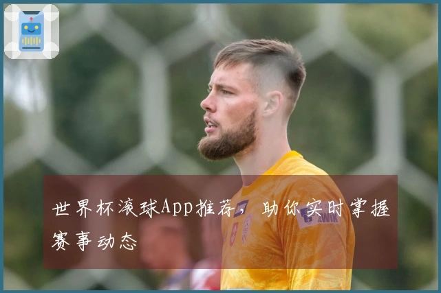世界杯滚球App推荐，助你实时掌握赛事动态