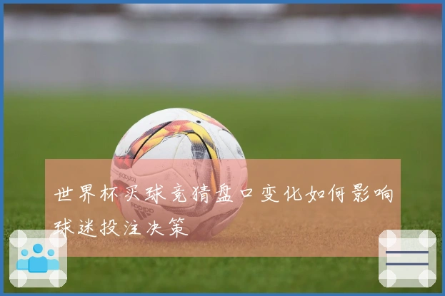 世界杯买球竞猜盘口变化如何影响球迷投注决策