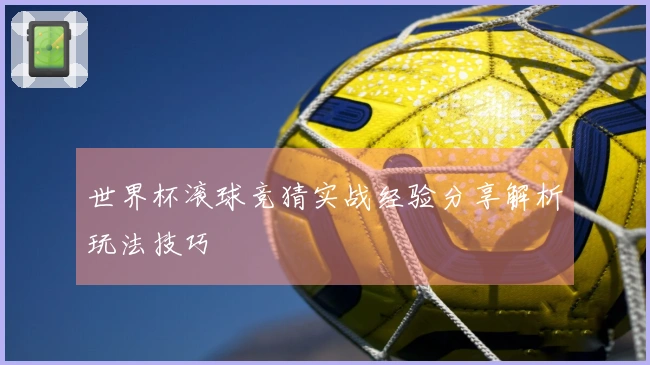 世界杯滚球竞猜实战经验分享解析玩法技巧