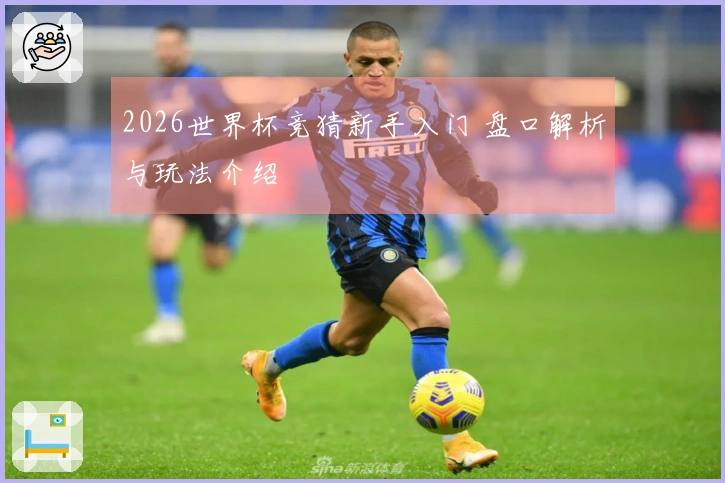 2026世界杯竞猜新手入门 盘口解析与玩法介绍