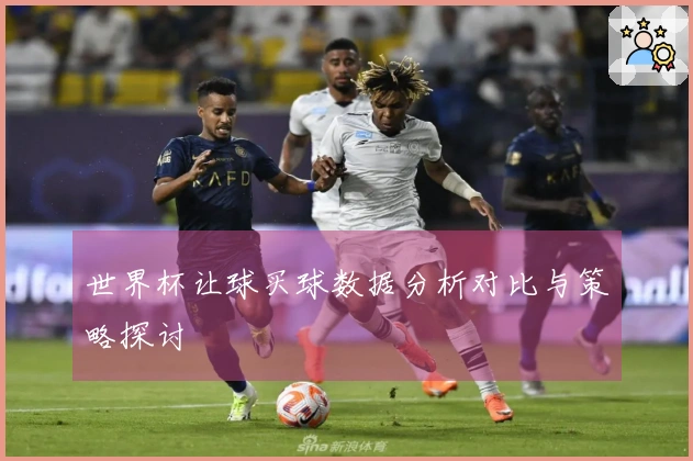 世界杯让球买球数据分析对比与策略探讨