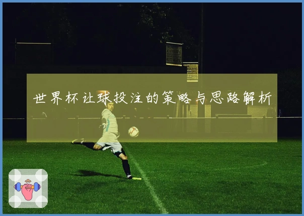 世界杯让球投注的策略与思路解析
