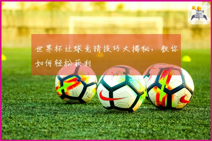 世界杯让球竞猜技巧大揭秘，教你如何轻松获利